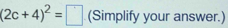 Solved: (2c+4)^2= (Simplify your answer.) [Math]