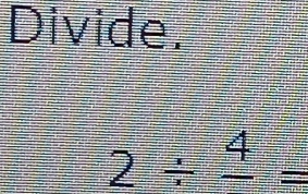 Divide.
2/ frac 4=