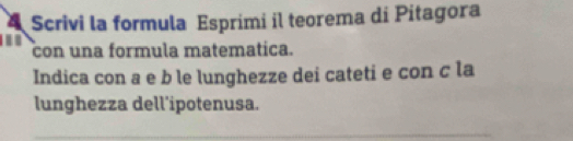 Scrivi la formula Esprimi il teorema di Pitagora 
con una formula matematica. 
Indica con a e b le lunghezze dei cateti e con c la 
lunghezza dell'ipotenusa.