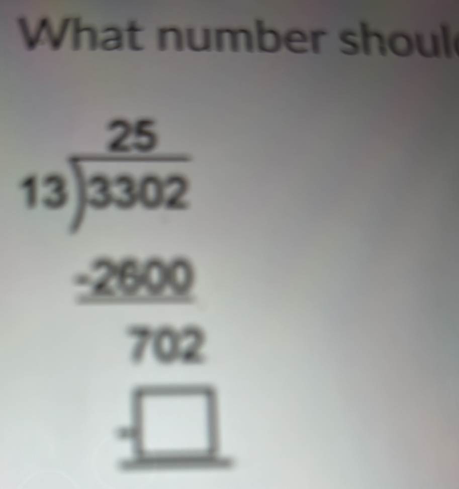 What number shoul
beginarrayr 25 5encloselongdiv 3502 2000 hline 762 hline □ endarray