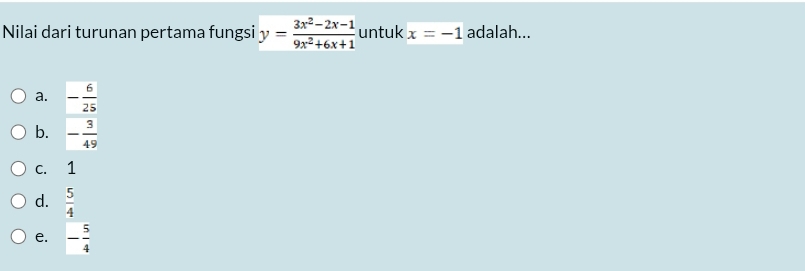 Nilai dari turunan pertama fungsi y= (3x^2-2x-1)/9x^2+6x+1  untuk x=-1 adalah...
a. - 6/25 
b. - 3/49 
c. 1
d.  5/4 
e. - 5/4 