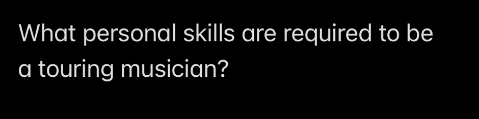 What personal skills are required to be 
a touring musician?