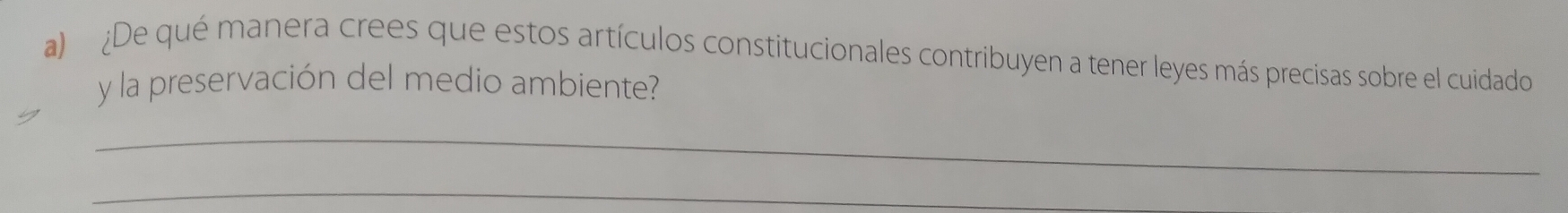 ¿De qué manera crees que estos artículos constitucionales contribuyen a tener leyes más precisas sobre el cuidado 
y la preservación del medio ambiente? 
_ 
_