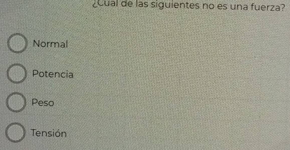 ¿cual de las siguientes no es una fuerza?
Normal
Potencia
Peso
Tensión