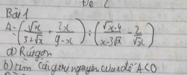 te L 
Baid
A=( sqrt(x)/3+sqrt(x) + 2x/9-x ):( (sqrt(x-4))/x-3sqrt(x) - 2/sqrt(x) )
do Rurgon 
b) tim caigningayin cuande'A(O