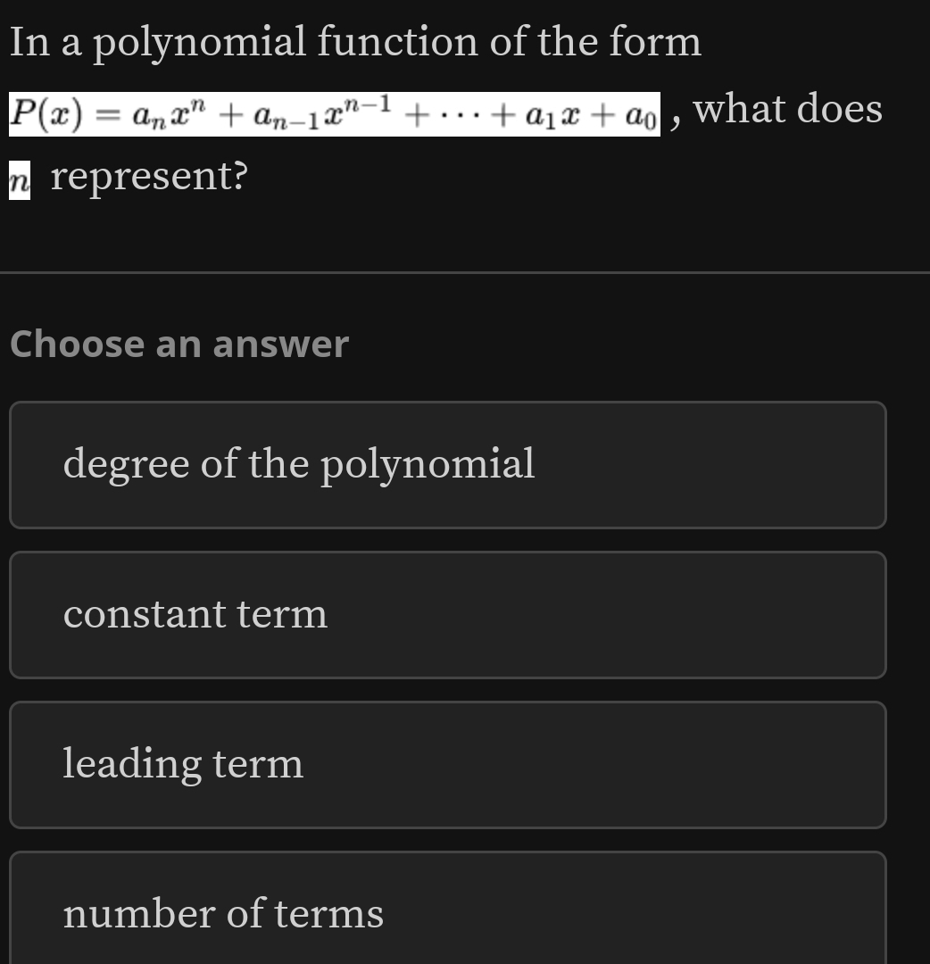 In a polynomial function of the form
P(x)=a_nx^n+a_n-1x^(n-1)+·s +a_1x+a_0 , what does
w represent?
Choose an answer
degree of the polynomial
constant term
leading term
number of terms