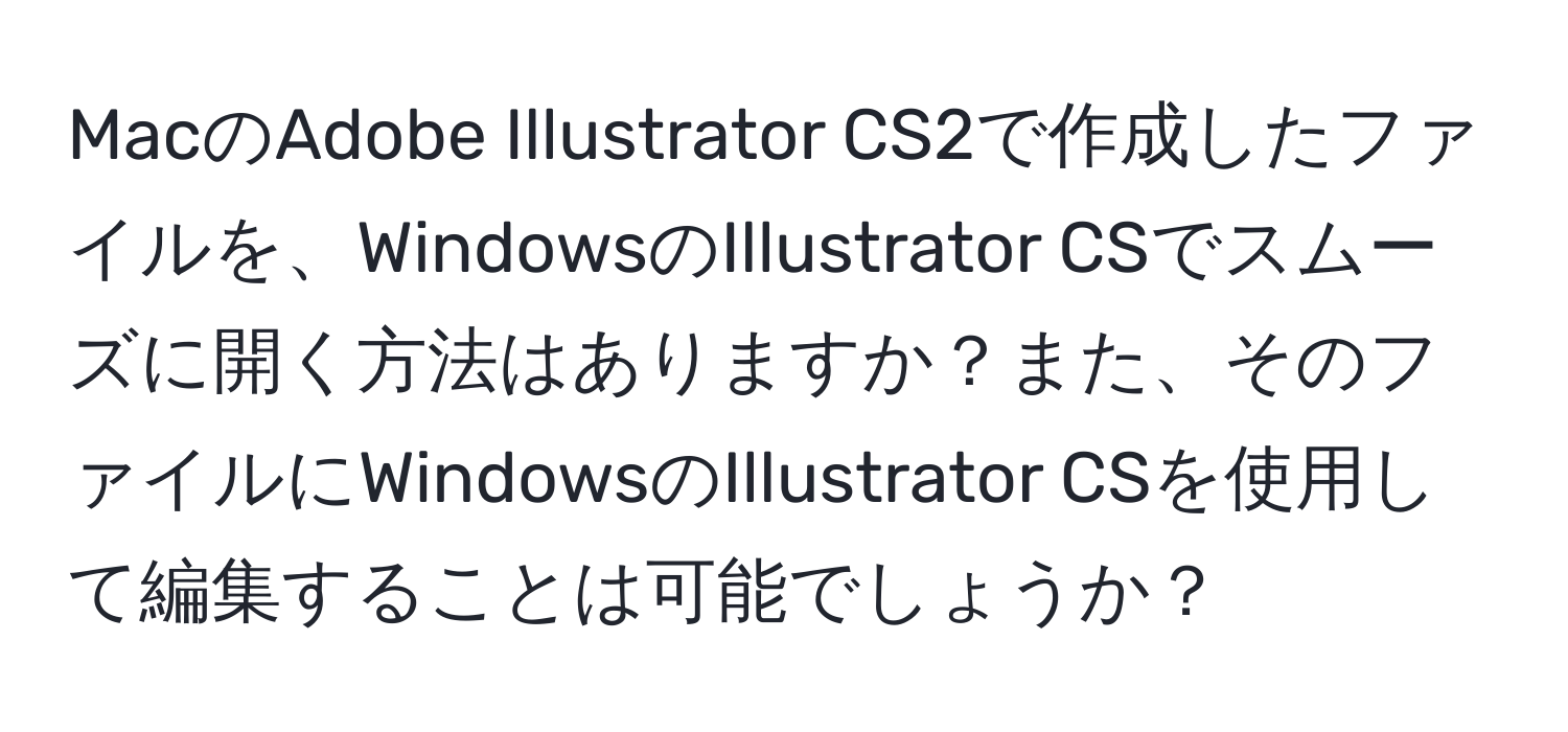 MacのAdobe Illustrator CS2で作成したファイルを、WindowsのIllustrator CSでスムーズに開く方法はありますか？また、そのファイルにWindowsのIllustrator CSを使用して編集することは可能でしょうか？