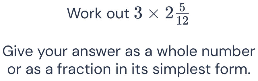 Work out 3* 2 5/12 
Give your answer as a whole number 
or as a fraction in its simplest form.