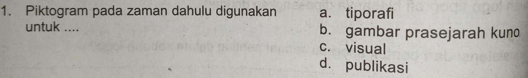 Piktogram pada zaman dahulu digunakan a. tiporafi
untuk .... b. gambar prasejarah kuno
c. visual
d. publikasi