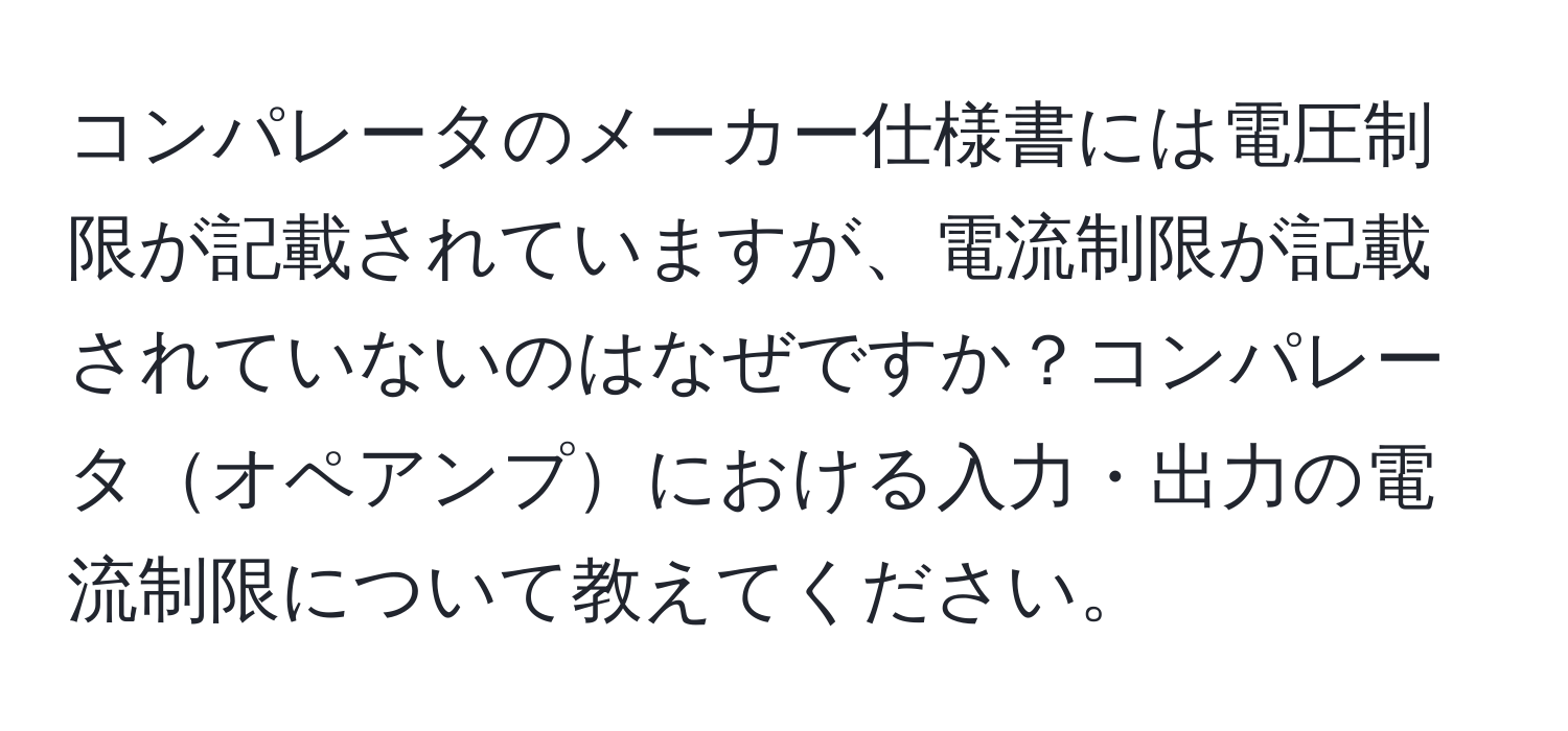 コンパレータのメーカー仕様書には電圧制限が記載されていますが、電流制限が記載されていないのはなぜですか？コンパレータオペアンプにおける入力・出力の電流制限について教えてください。