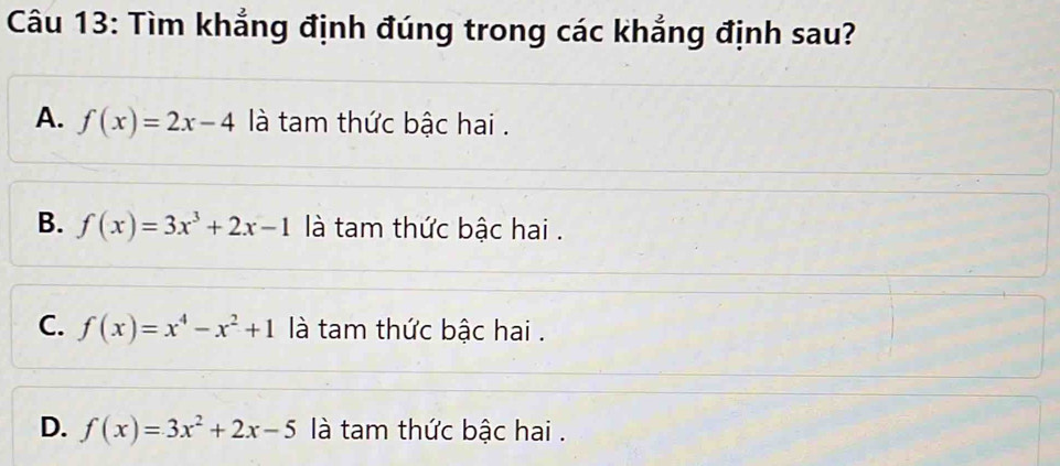 Tìm khẳng định đúng trong các khẳng định sau?
A. f(x)=2x-4 là tam thức bậc hai .
B. f(x)=3x^3+2x-1 là tam thức bậc hai .
C. f(x)=x^4-x^2+1 là tam thức bậc hai .
D. f(x)=3x^2+2x-5 là tam thức bậc hai .