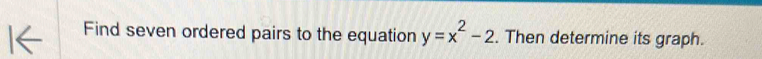 Find seven ordered pairs to the equation y=x^2-2. Then determine its graph.