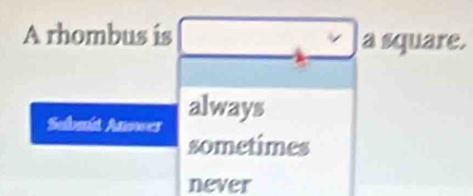 A rhombus is a square.
V
Submit Anower always
sometimes
never