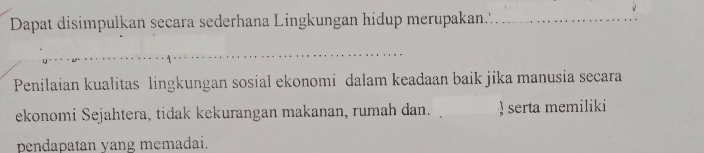 Dapat disimpulkan secara sederhana Lingkungan hidup merupakan.'. 
Penilaian kualitas lingkungan sosial ekonomi dalam keadaan baik jika manusia secara 
ekonomi Sejahtera, tidak kekurangan makanan, rumah dan. ) serta memiliki 
pendapatan yang memadai.