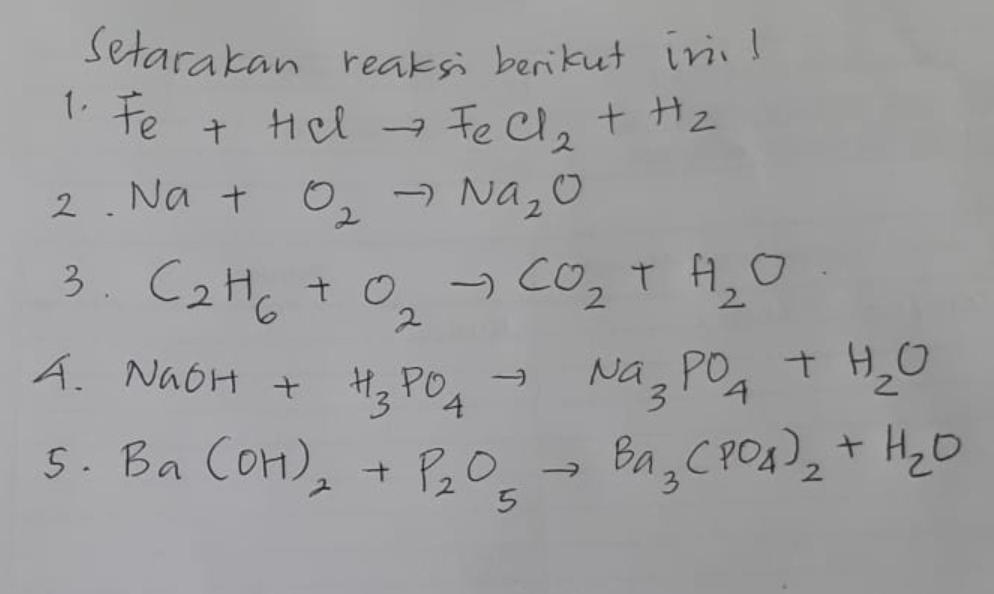 Setarakan reaksi berikut ini! 
1. Fe+HClto FeCl_2+H_2
2. Na+O_2to Na_2O
3. C_2H_6+O_2to CO_2+H_2O
A. NaOH+H_3PO_4to Na_3PO_4+H_2O
5. Ba(OH)_2+P_2O_5to Ba_3(PO_4)_2+H_2O