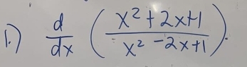 )  d/dx ( (x^2+2x+1)/x^2-2x+1 ).