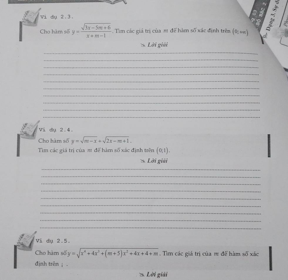 Ví dụ 2.3. 
a 
Cho hàm số y= (sqrt(3x-5m+6))/x+m-1 . Tìm các giá trị của m1 để hàm số xác định trên (0;+∈fty ) 1 é a 
Lời giải 
_ 
_ 
_ 
_ 
_ 
_ 
_ 
_ 
_ 
_ 
Ví dụ 2.4. 
Cho hàm số y=sqrt(m-x)+sqrt(2x-m+1). 
Tìm các giá trị của m để hàm số xác định trên (0;1). 
* Lời giải 
_ 
_ 
_ 
_ 
_ 
_ 
_ 
_ 
_ 
Ví dụ 2.5. 
_ 
Cho hàm số y=sqrt(x^4+4x^3+(m+5)x^2+4x+4+m). Tìm các giá trị của m để hàm số xác 
định trên . 
& Lời giải