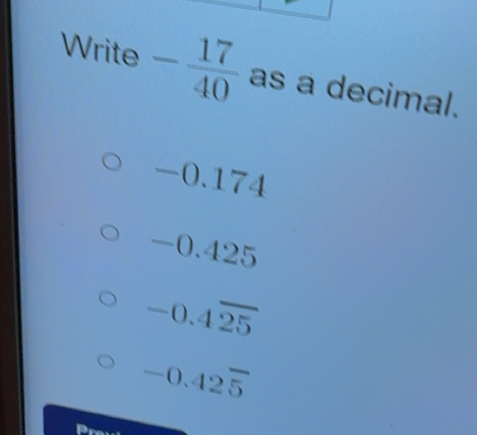 Solved: Write - 17/40 as a decimal. -0.174 -0 v_1 25 -0.4overline 25 -0 ...