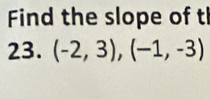 Find the slope of t 
23. (-2,3),(-1,-3)