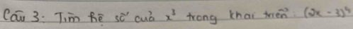 Cāi 3. Tiim bē sc" cuā x^3 trong khai trén (2x-3)^4