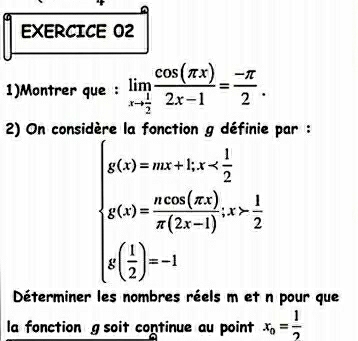 1)Montrer que : limlimits _xto  1/2  cos (π x)/2x-1 = (-π )/2 . 
2) On consic par :
beginarrayl g(x)=ax+bx
Déterminer les nombres réels m et n pour que
la fonction g soit continue au point x_o= 1/2 