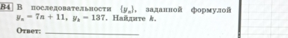 84 В последовательности  y_n , заданной формулой
y_n=7n+11, y_k=137. Найдите k. 
Otbet;_