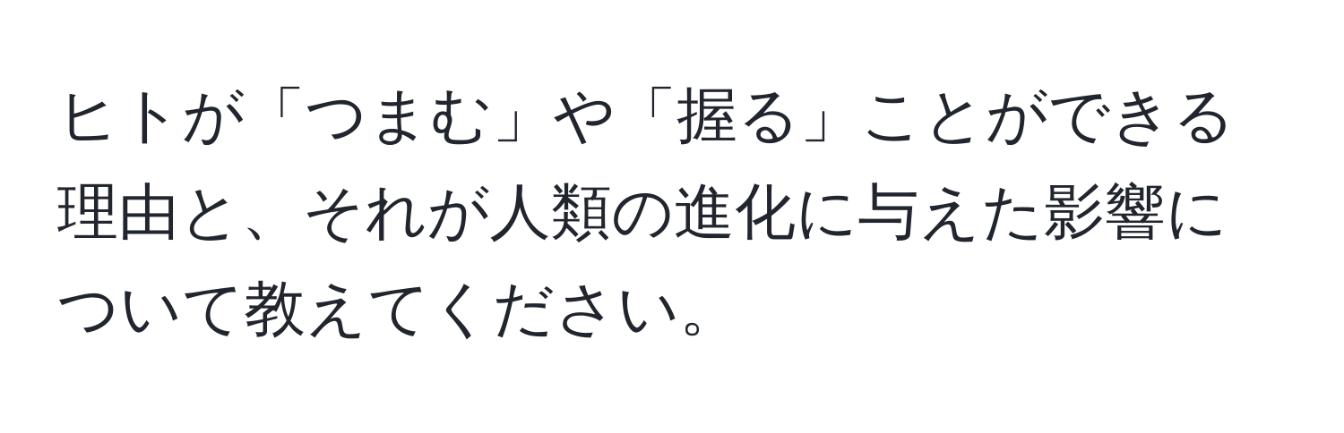 ヒトが「つまむ」や「握る」ことができる理由と、それが人類の進化に与えた影響について教えてください。