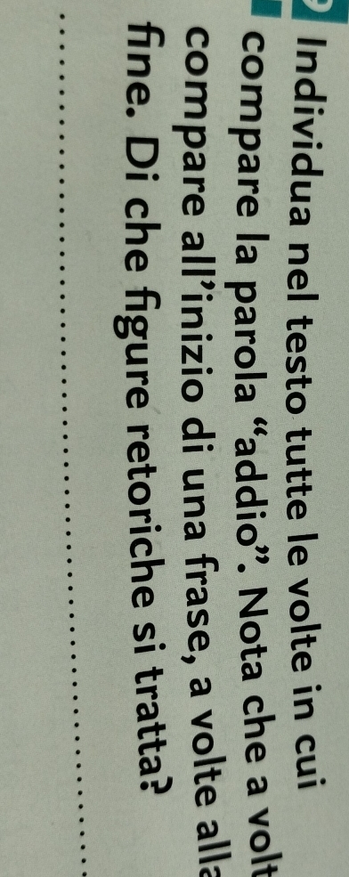 Individua nel testo tutte le volte in cui 
compare la parola “addio”. Nota che a volt 
compare allinizio di una frase, a volte alla 
fine. Di che figure retoriche si tratta?