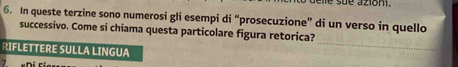 sue azioni. 
6. In queste terzine sono numerosi gli esempi di “prosecuzione” di un verso in quello 
_ 
successivo. Come si chiama questa particolare figura retorica? 
RIFLETTERE SULLA LINGUA 
7. «Di