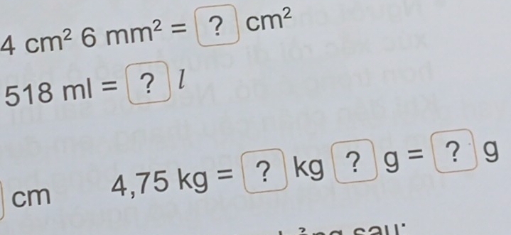 4cm^26mm^2=?cm^2
518ml=?l
( cm 4,75kg=?kg?g=?g