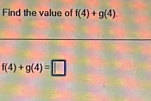 Find the value of f(4)+g(4).
f(4)+g(4)=□