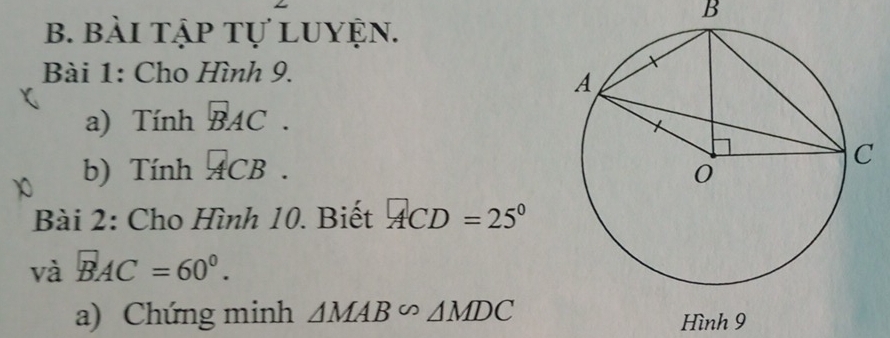 bài tập tự luyện. 
Bài 1: Cho Hình 9. 
a) Tính overline BAC. 
b) Tính _ACB. 
Bài 2: Cho Hình 10. Biết ACD=25°
và overline BAC=60°. 
a) Chứng minh △ MAB∽ △ MDC Hình 9