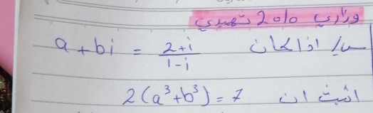 She 2010 (s)ig
a+bi= (2+i)/1-i  1<1,1/
2(a^3+b^3)=7