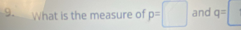 What is the measure of p=□ and q=