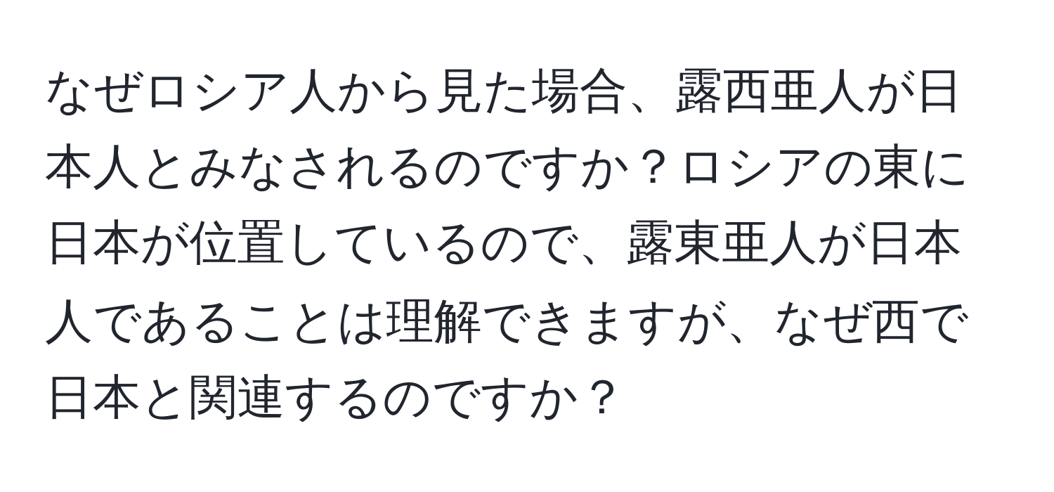 なぜロシア人から見た場合、露西亜人が日本人とみなされるのですか？ロシアの東に日本が位置しているので、露東亜人が日本人であることは理解できますが、なぜ西で日本と関連するのですか？