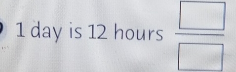 1 day is 12 hours  □ /□  