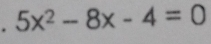 5x^2-8x-4=0