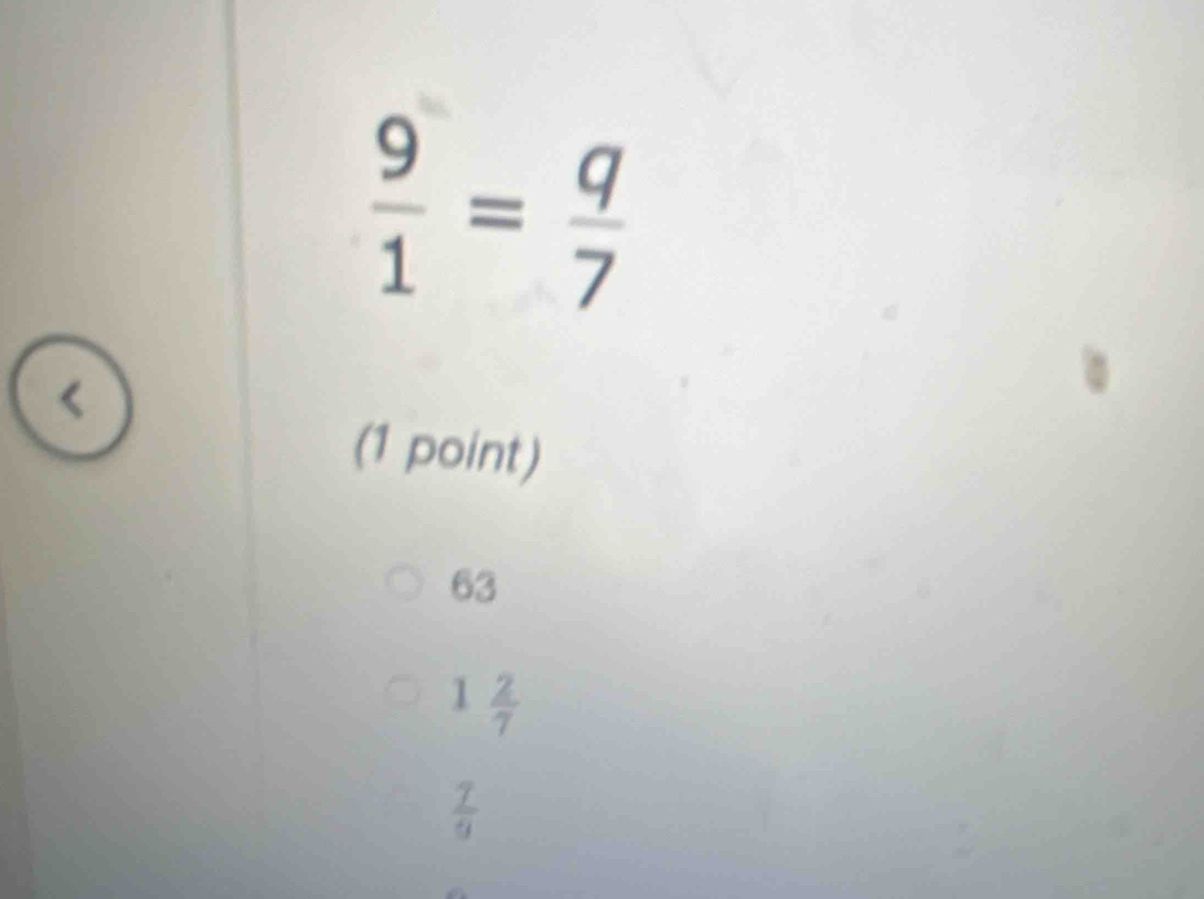  9/1 = q/7 
(1 point)
63
1 2/7 
 7/9 