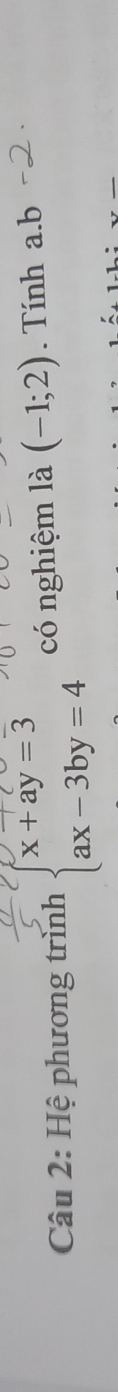 Hệ phương trình beginarrayl x+ay=3 ax-3by=4endarray. có nghiệm là (-1;2). Tính a. b