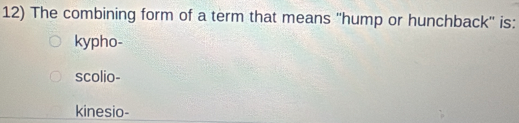 The combining form of a term that means 'hump or hunchback'' is:
kypho-
scolio-
kinesio-