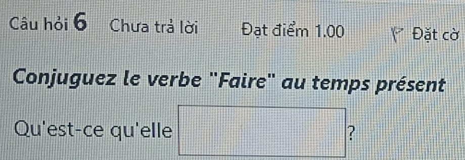 Câu hỏi 6 Chưa trả lời Đạt điểm 1.00
Đặt cờ 
Conjuguez le verbe "Faire" au temps présent
1+1+1+1=11
Qu'est-ce qu'elle □ ?