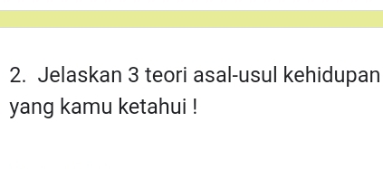 Jelaskan 3 teori asal-usul kehidupan 
yang kamu ketahui !