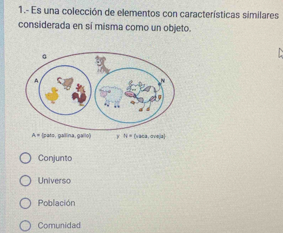 1.- Es una colección de elementos con características similares
considerada en sí misma como un objeto.
A= pato, gallina, gallo y N= vaca, oveja
Conjunto
Universo
Población
Comunidad