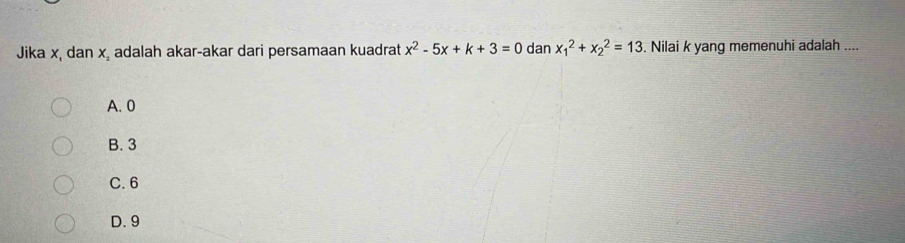 Jika x, dan x adalah akar-akar dari persamaan kuadrat x^2-5x+k+3=0 dan x_1^2+x_2^2=13. Nilai k yang memenuhi adalah ....
A. 0
B. 3
C. 6
D. 9