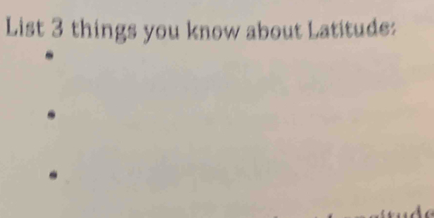 List 3 things you know about Latitude: