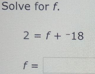 Solve for f.
2=f+^-18
f=□