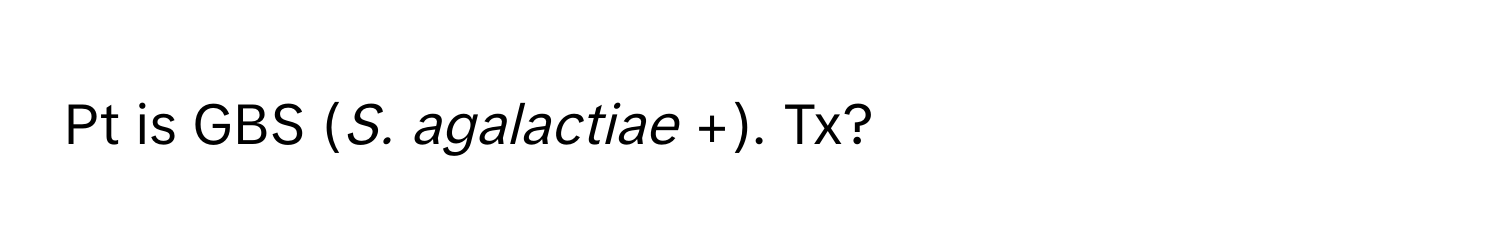 Pt is GBS (*S. agalactiae* +). Tx?