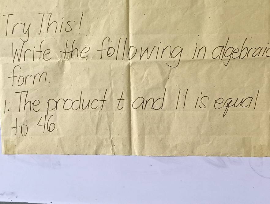 Try This! 
Write the following in agebrail 
form. 
1. The product tand I1 is equal 
to 46.