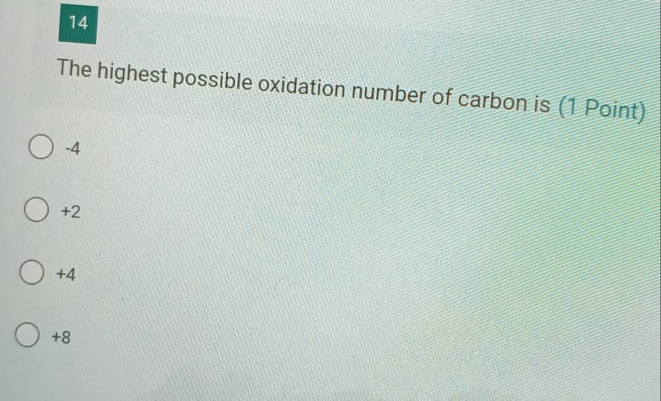 The highest possible oxidation number of carbon is (1 Point)
-4
+2
+4
+8