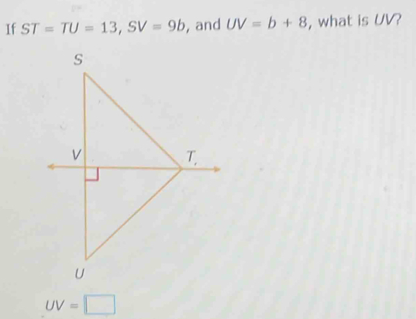 If ST=TU=13, SV=9b , and UV=b+8 , what is UV?
UV=□